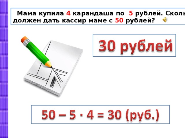 Мама купила 4 карандаша по 5 рублей. Сколько денег должен дать кассир маме с 50 рублей?