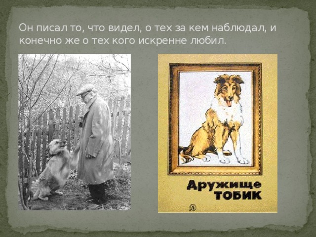 Он писал то, что видел, о тех за кем наблюдал, и конечно же о тех кого искренне любил.