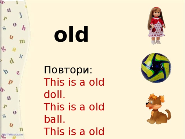 old Повтори: This is a old doll. This is a old ball. This is a old dog. Назови:  первый звук в слове кукла  второй звук в слове мяч  первый звук в слове собака