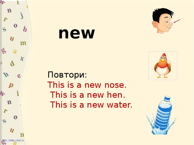 new Повтори:   This is a new nose.  This is a new hen.  This is a new water.   Назови:  первый звук в слове нос  второй звук в слове курицы  первый звук в слове вода