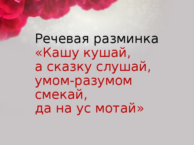 Речевая разминка  «Кашу кушай,  а сказку слушай,  умом-разумом смекай,  да на ус мотай»