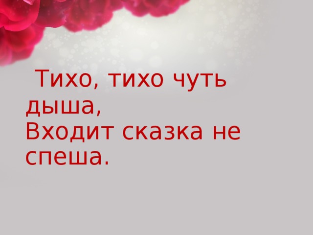 Тихо, тихо чуть дыша,  Входит сказка не спеша.