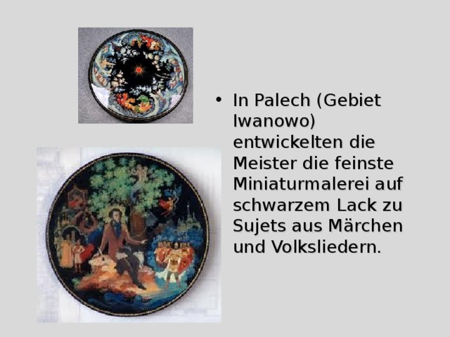 In Palech (Gebiet Iwanowo) entwickelten die Meister die feinste Miniaturmalerei auf schwarzem Lack zu Sujets aus Märchen und Volksliedern.