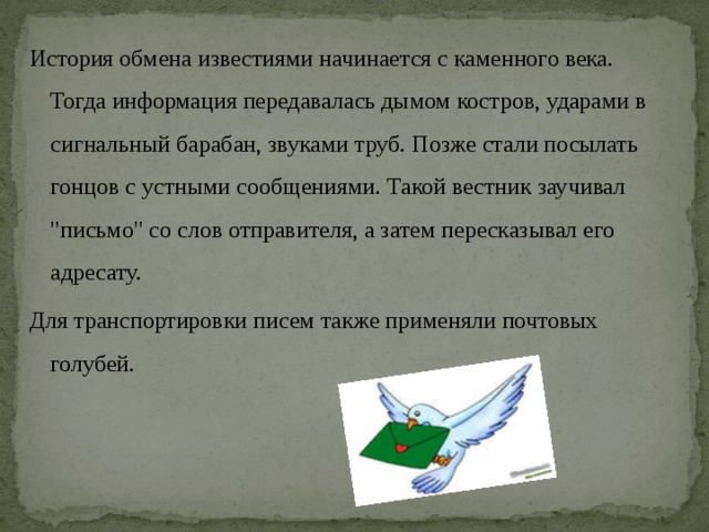 История обмена известиями начинается с каменного века. Тогда информация передавалась дымом костров, ударами в сигнальный барабан, звуками труб. Позже стали посылать гонцов с устными сообщениями. Такой вестник заучивал 