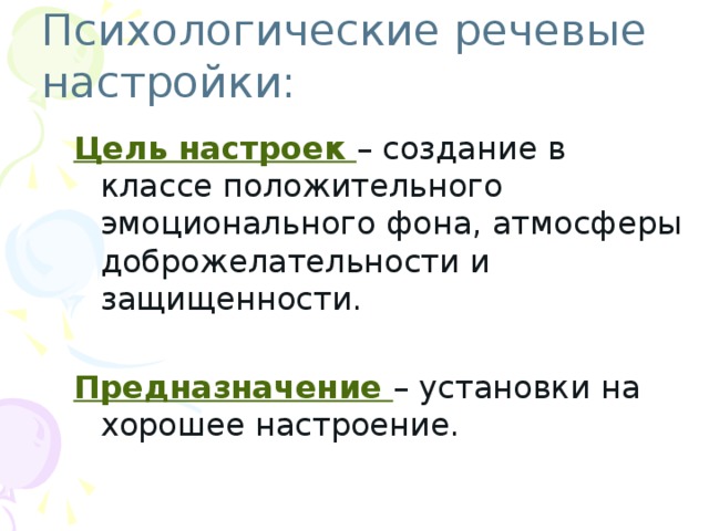 Психологические речевые настройки: Цель настроек – создание в классе положительного эмоционального фона, атмосферы доброжелательности и защищенности. Предназначение – установки на хорошее настроение.