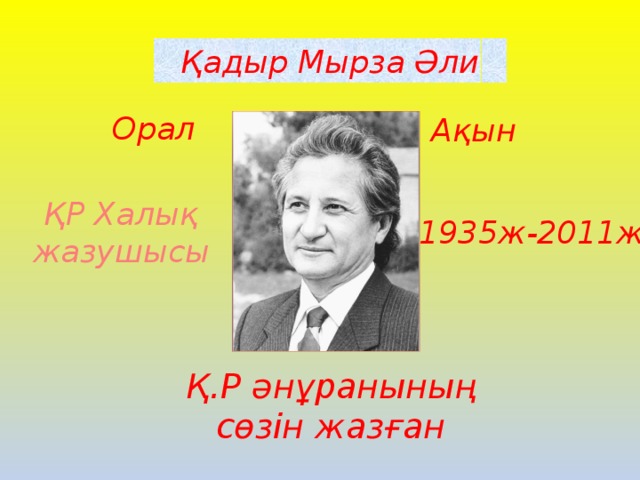 Қадыр Мырза Әли Орал Ақын ҚР Халық  жазушысы 1935ж-2011ж   Қ.Р әнұранының сөзін жазған