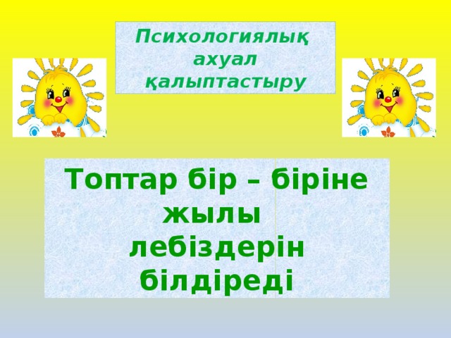 Психологиялық ахуал қалыптастыру Топтар бір – біріне жылы лебіздерін білдіреді