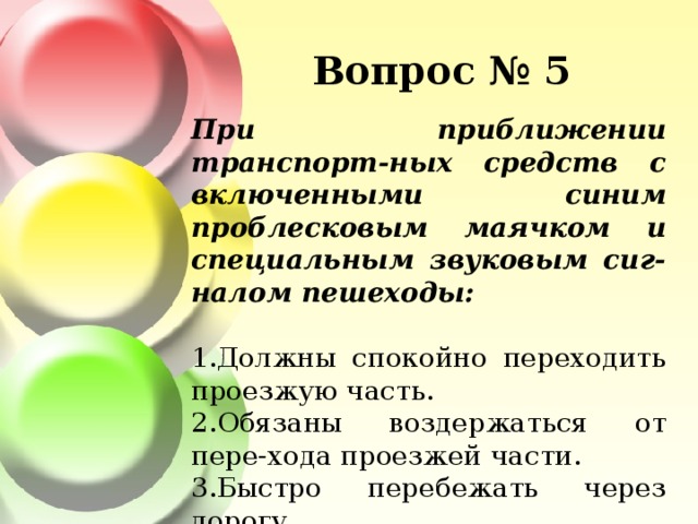 Вопрос № 5 При приближении транспорт-ных средств с включенными синим проблесковым маячком и специальным звуковым сиг-налом пешеходы: