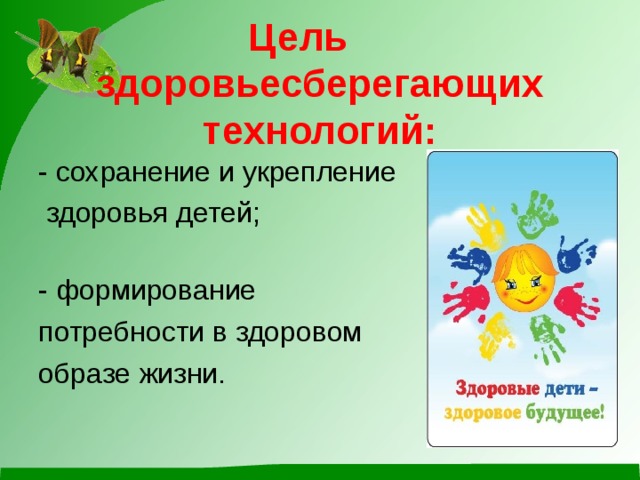 Цель  здоровьесберегающих технологий: - сохранение и укрепление  здоровья детей; - формирование потребности в здоровом образе жизни.