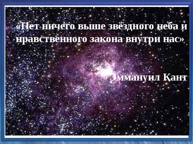 «Нет ничего выше звёздного неба и нравственного закона внутри нас»   Эммануил Кант