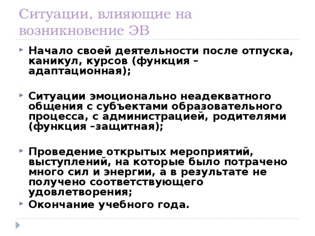 Ситуации, влияющие на возникновение ЭВ Начало своей деятельности после отпуска, каникул, курсов (функция – адаптационная);  Ситуации эмоционально неадекватного общения с субъектами образовательного процесса, с администрацией, родителями (функция –защитная);