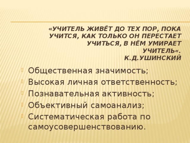 « Учитель живёт до тех пор, пока учится, как только он перестает учиться, в нём умирает учитель«.  К.Д.Ушинский