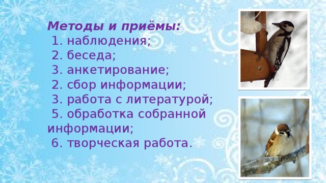 Методы и приёмы:  1. наблюдения;  2. беседа;  3. анкетирование;  2. сбор информации;  3. работа с литературой;  5. обработка собранной информации;  6. творческая работа.