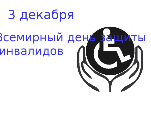 3 декабря Всемирный день защиты  инвалидов