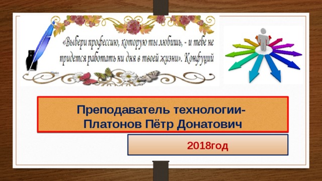 Преподаватель технологии-  Платонов Пётр Донатович 2018год