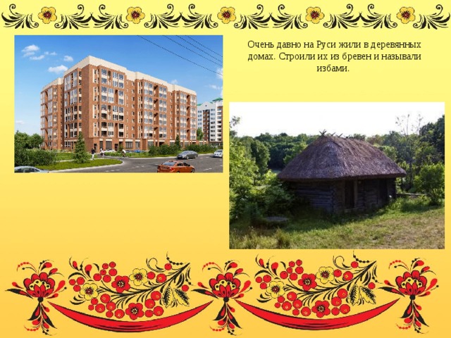 Очень давно на Руси жили в деревянных домах. Строили их из бревен и называли избами.