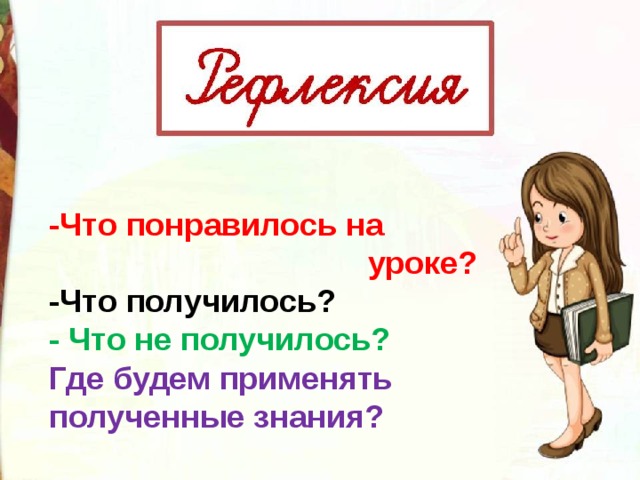 -Что понравилось на  уроке? -Что получилось? - Что не получилось? Где будем применять полученные знания?