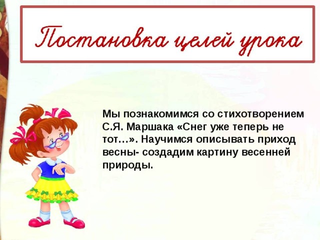 Мы познакомимся со стихотворением С.Я. Маршака «Снег уже теперь не тот…».  Научимся описывать приход весны- создадим картину весенней природы.