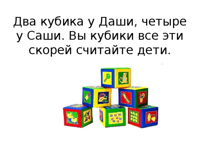 Два кубика у Даши, четыре у Саши. Вы кубики все эти скорей считайте дети.