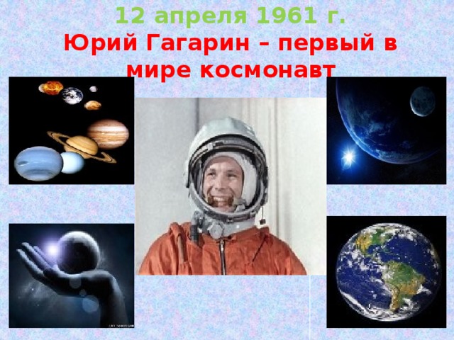 12 апреля 1961 г.  Юрий Гагарин – первый в мире космонавт