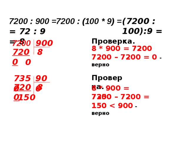 7200 : 900 = 7200 : (100 * 9) = (7200 : 100):9 =    = 72 : 9 = 8 Проверка. 7200 900 8 * 900 = 7200 8 7200 7200 – 7200 = 0 - верно 0 7350 900 Проверка. 7200 8 8 * 900 = 7200 150 7350 – 7200 = 150 150  - верно