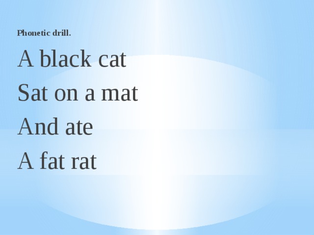 Phonetic drill. A black cat Sat on a mat And ate A fat rat