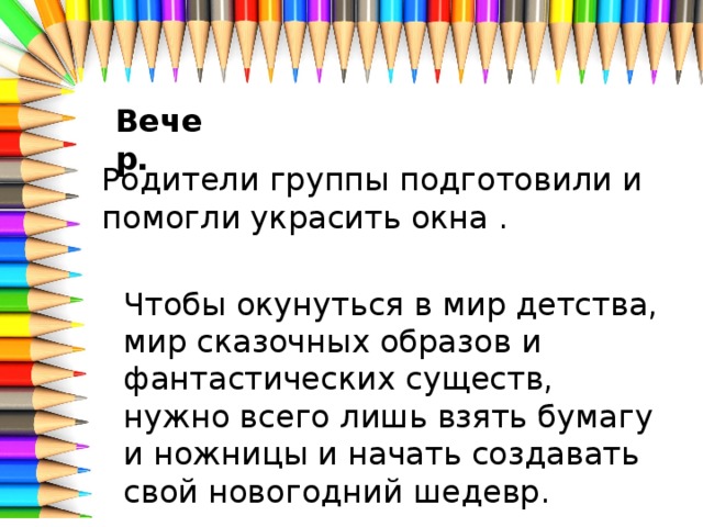 Вечер. Родители группы подготовили и помогли украсить окна . Чтобы окунуться в мир детства, мир сказочных образов и фантастических существ, нужно всего лишь взять бумагу и ножницы и начать создавать свой новогодний шедевр.