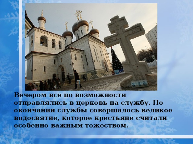 Вечером все по возможности отправлялись в церковь на службу. По окончании службы совершалось великое водосвятие, которое крестьяне считали особенно важным тожеством.