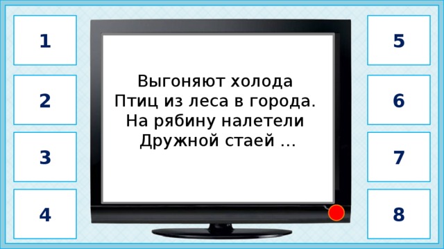 1 5                 свиристель           Выгоняют холода  Птиц из леса в города.  На рябину налетели  Дружной стаей … 6 2 3 7 4 8 4