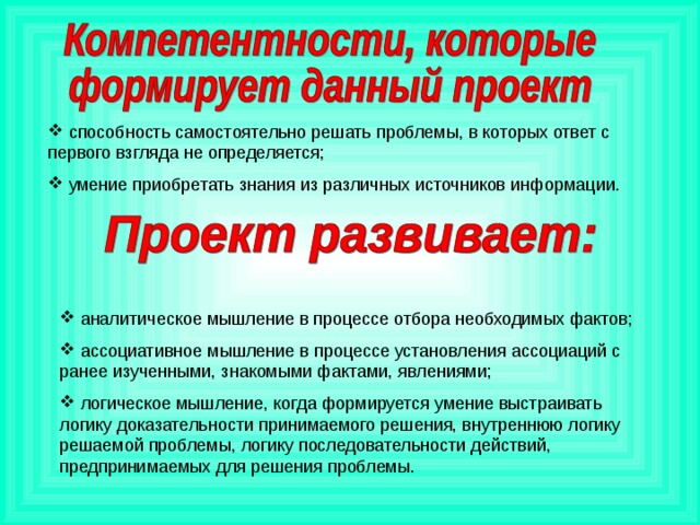 способность самостоятельно решать проблемы, в которых ответ с первого взгляда не определяется;  умение приобретать знания из различных источников информации.  аналитическое мышление в процессе отбора необходимых фактов;  ассоциативное мышление в процессе установления ассоциаций с ранее изученными, знакомыми фактами, явлениями;  логическое мышление, когда формируется умение выстраивать логику доказательности принимаемого решения, внутреннюю логику решаемой проблемы, логику последовательности действий, предпринимаемых для решения проблемы.