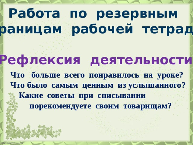 Работа по резервным страницам рабочей тетради.. Рефлексия деятельности.  Что больше всего понравилось на уроке?  Что было самым ценным из услышанного?  Какие советы при списывании  порекомендуете своим товарищам?