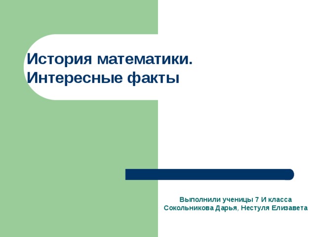 История математики.  Интересные факты Выполнили ученицы 7 И класса Сокольникова Дарья , Нестуля Елизавета