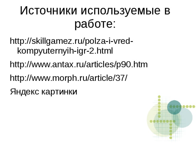 Источники используемые в работе: http://skillgamez.ru/polza-i-vred-kompyuternyih-igr-2.html http://www.antax.ru/articles/p90.htm http://www.morph.ru/article/37/ Яндекс картинки