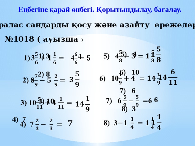 Еңбегіне қарай өнбегі. Қорытындылау, бағалау. Аралас сандарды қосу және азайту ережелері . № 1018 ( ауызша )     5) 4   6) 10  7) 6  8) 3   3  2) 8 4         6  3) 10     4) 7   7