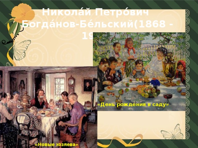Никола́й Петро́вич Богда́нов-Бе́льский(1868 - 1945) «День рождения в саду»  « Новые хозяева » 
