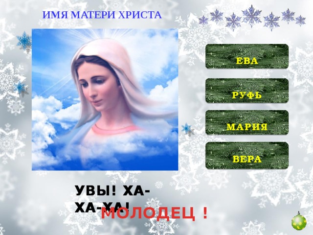 ИМЯ МАТЕРИ ХРИСТА  ЕВА  РУФЬ   МАРИЯ  ВЕРА  УВЫ! ХА-ХА-ХА! УВЫ! ХА-ХА-ХА! УВЫ! ХА-ХА-ХА! МОЛОДЕЦ !