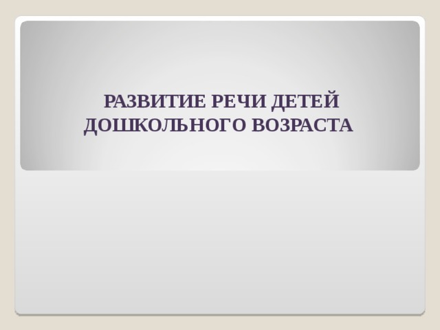 РАЗВИТИЕ РЕЧИ ДЕТЕЙ ДОШКОЛЬНОГО ВОЗРАСТА