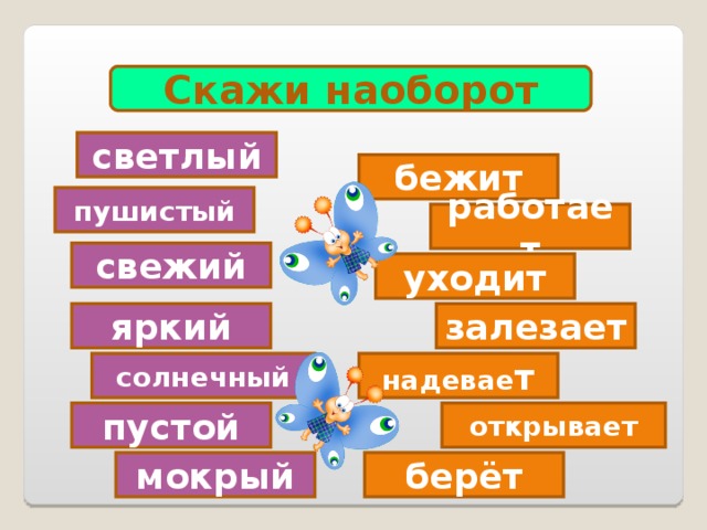 Скажи наоборот светлый бежит пушистый работает свежий уходит яркий залезает солнечный надевае т пустой открывает мокрый берёт