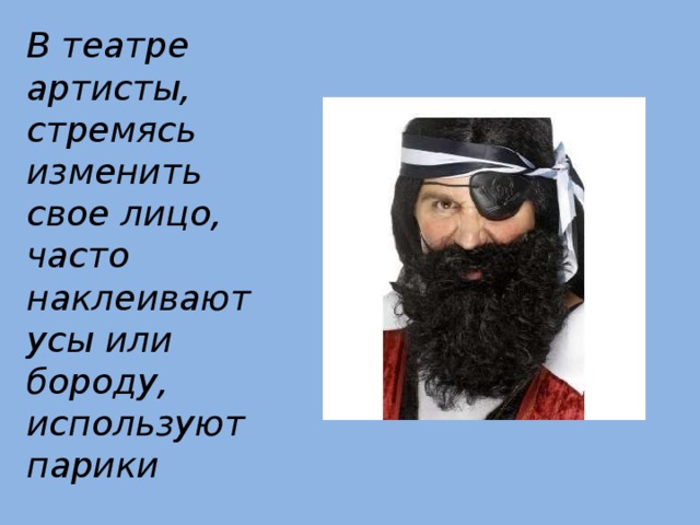 В театре артисты, стремясь изменить свое лицо, часто наклеивают усы или бороду, используют парики