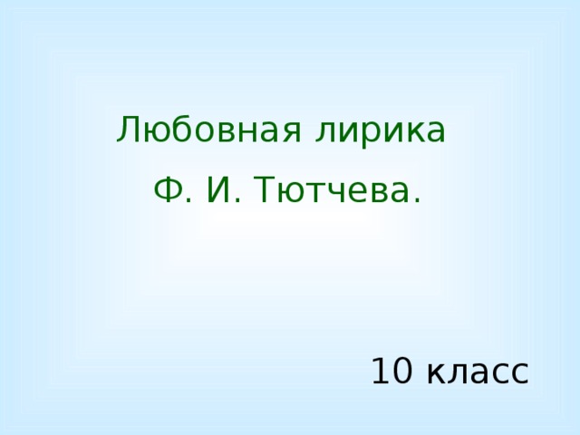 Любовная лирика Ф. И. Тютчева. 10 класс