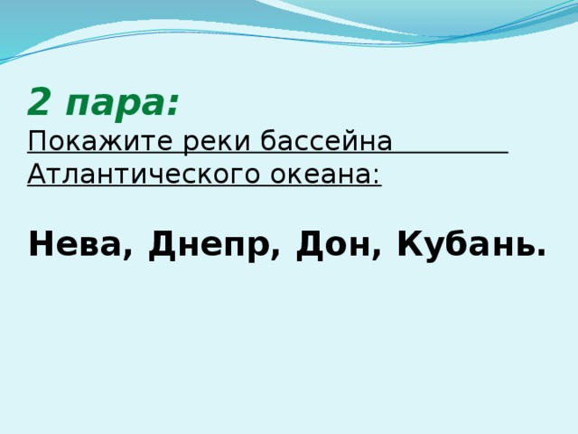 2 пара:  Покажите реки бассейна Атлантического океана:   Нева, Днепр, Дон, Кубань.