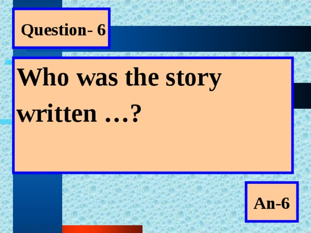 Question- 6 Who was the story written …?  An-6