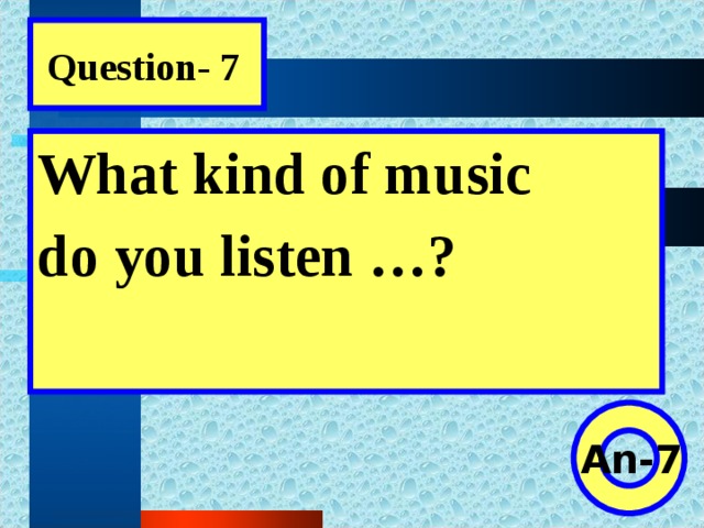 Question- 7 What kind of music do you listen …?  An-7
