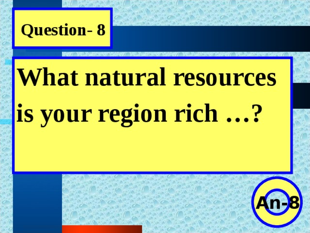 Question- 8 What natural resources is your region rich …?  An-8