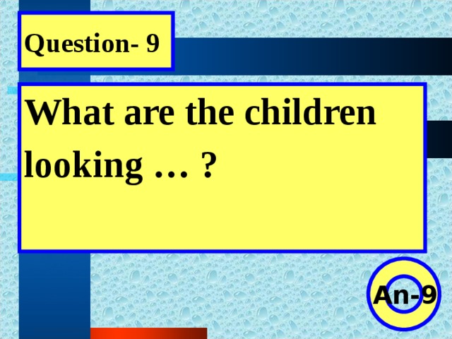 Question- 9 What are the children looking … ?  An-9