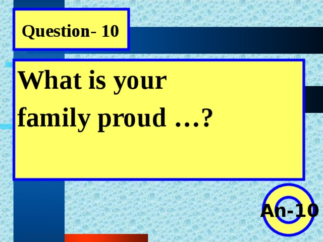 Question- 10 What is your family proud …?  An-10