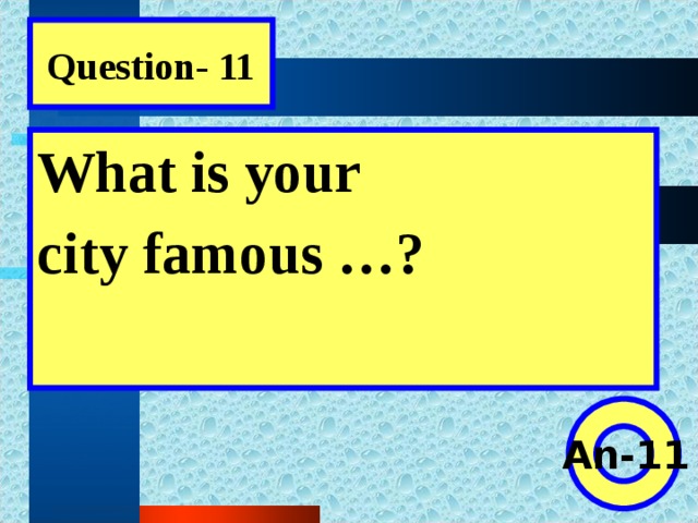 Question- 11 What is your city famous …?  An-11