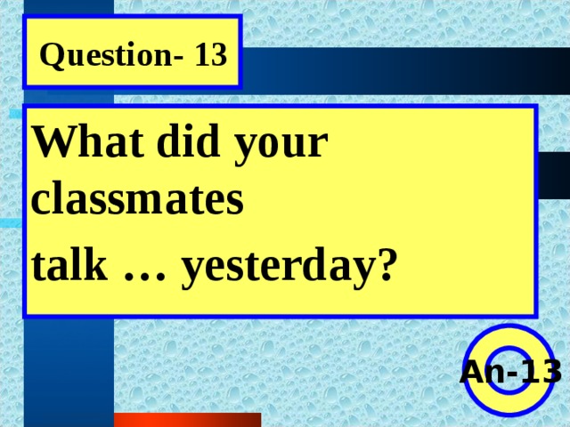 Question- 13 What did your classmates talk … yesterday?  An-13