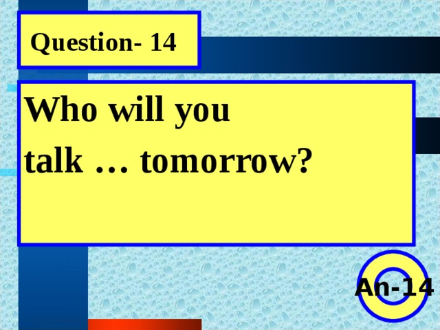 Question- 14 Who will you talk … tomorrow?  An-14
