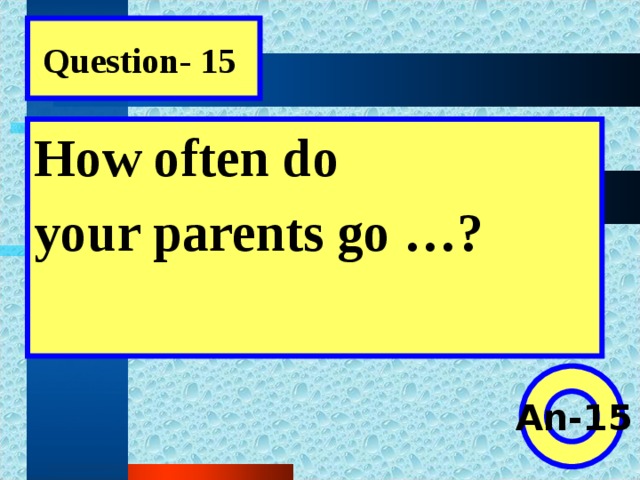 Question- 15 How often do your parents go …?  An-15